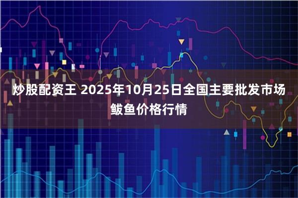 炒股配资王 2025年10月25日全国主要批发市场鲅鱼价格行情