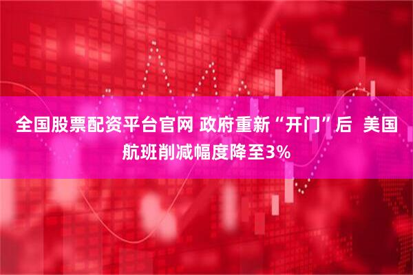 全国股票配资平台官网 政府重新“开门”后  美国航班削减幅度降至3%